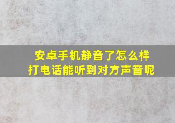 安卓手机静音了怎么样打电话能听到对方声音呢