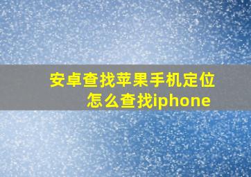 安卓查找苹果手机定位怎么查找iphone