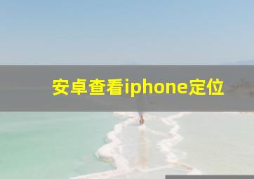 安卓查看iphone定位