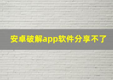 安卓破解app软件分享不了