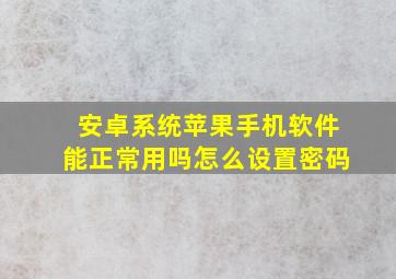 安卓系统苹果手机软件能正常用吗怎么设置密码