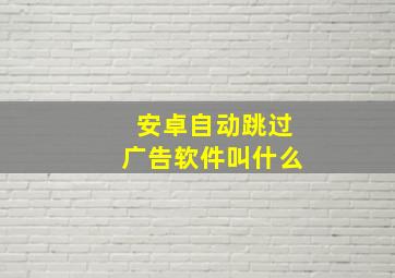 安卓自动跳过广告软件叫什么