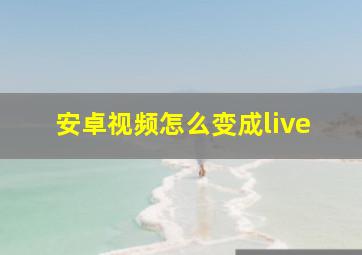 安卓视频怎么变成live