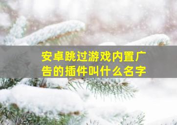 安卓跳过游戏内置广告的插件叫什么名字