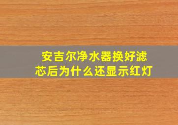 安吉尔净水器换好滤芯后为什么还显示红灯