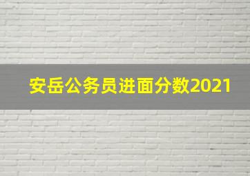 安岳公务员进面分数2021