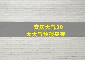 安庆天气30天天气预报央视