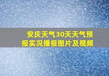 安庆天气30天天气预报实况播报图片及视频