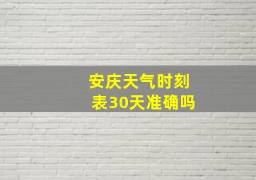 安庆天气时刻表30天准确吗