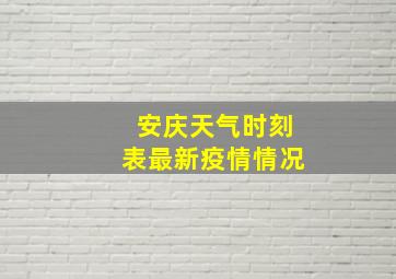 安庆天气时刻表最新疫情情况