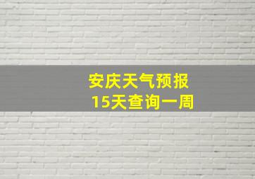 安庆天气预报15天查询一周