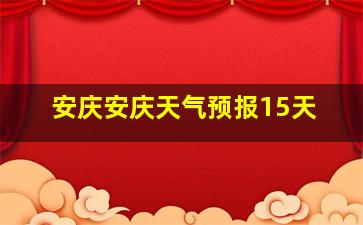 安庆安庆天气预报15天