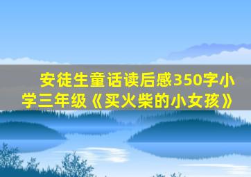 安徒生童话读后感350字小学三年级《买火柴的小女孩》