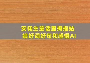 安徒生童话里拇指姑娘好词好句和感悟AI