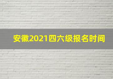 安徽2021四六级报名时间