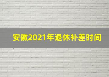 安徽2021年退休补差时间