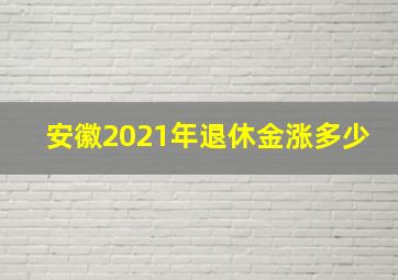 安徽2021年退休金涨多少