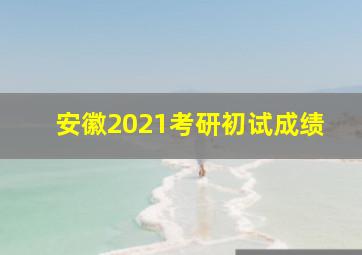 安徽2021考研初试成绩