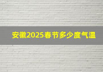 安徽2025春节多少度气温