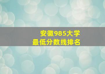 安徽985大学最低分数线排名