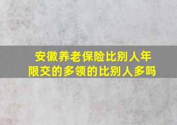 安徽养老保险比别人年限交的多领的比别人多吗