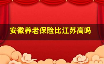 安徽养老保险比江苏高吗