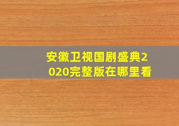 安徽卫视国剧盛典2020完整版在哪里看