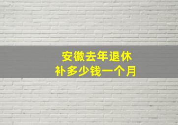 安徽去年退休补多少钱一个月