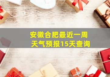 安徽合肥最近一周天气预报15天查询