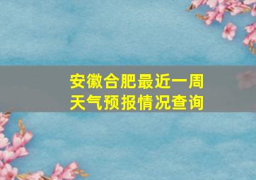 安徽合肥最近一周天气预报情况查询