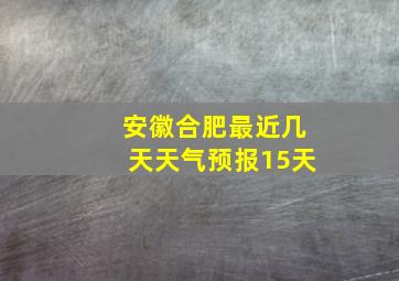 安徽合肥最近几天天气预报15天