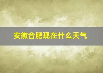 安徽合肥现在什么天气