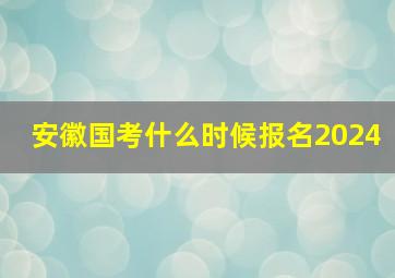 安徽国考什么时候报名2024