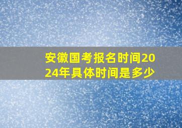 安徽国考报名时间2024年具体时间是多少