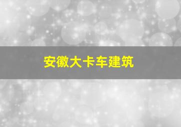 安徽大卡车建筑