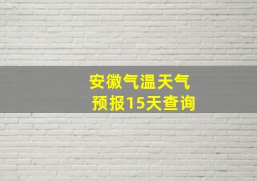 安徽气温天气预报15天查询