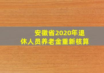 安徽省2020年退休人员养老金重新核算