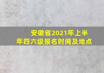 安徽省2021年上半年四六级报名时间及地点