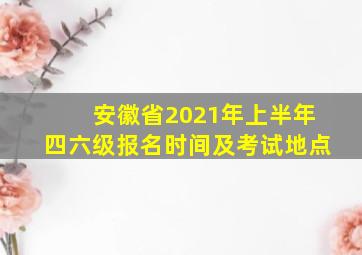 安徽省2021年上半年四六级报名时间及考试地点