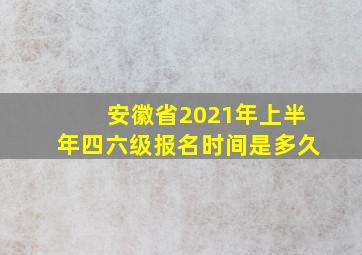 安徽省2021年上半年四六级报名时间是多久