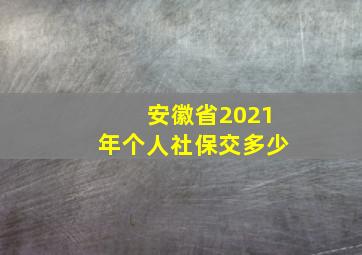 安徽省2021年个人社保交多少