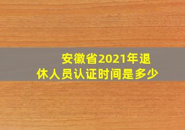 安徽省2021年退休人员认证时间是多少