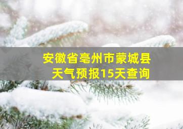 安徽省亳州市蒙城县天气预报15天查询