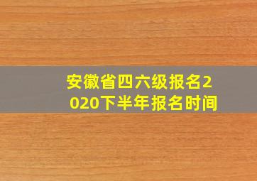 安徽省四六级报名2020下半年报名时间