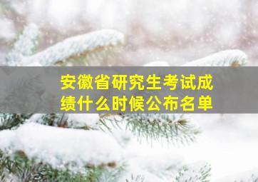 安徽省研究生考试成绩什么时候公布名单