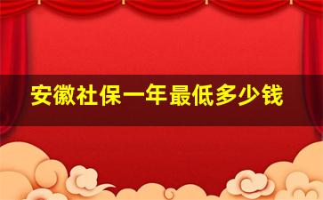 安徽社保一年最低多少钱