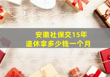 安徽社保交15年退休拿多少钱一个月