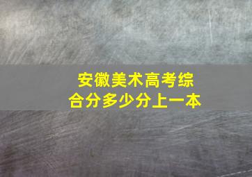 安徽美术高考综合分多少分上一本