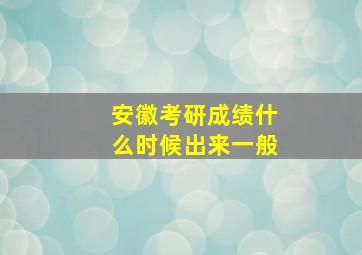 安徽考研成绩什么时候出来一般