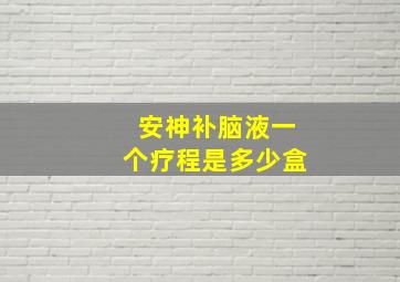 安神补脑液一个疗程是多少盒